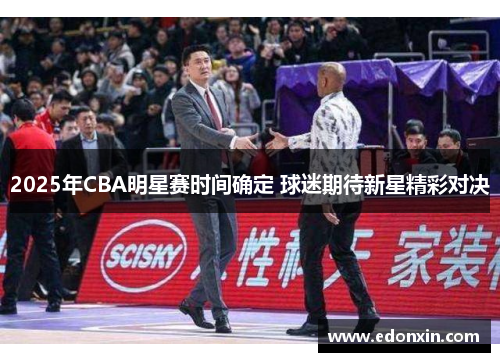 2025年CBA明星赛时间确定 球迷期待新星精彩对决